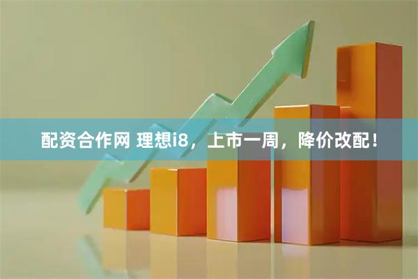 配资合作网 理想i8，上市一周，降价改配！