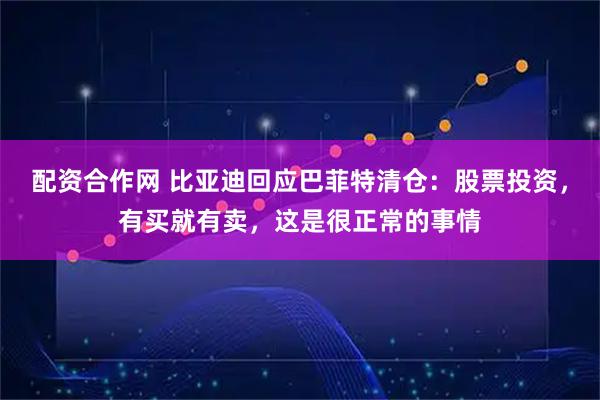 配资合作网 比亚迪回应巴菲特清仓：股票投资，有买就有卖，这是很正常的事情