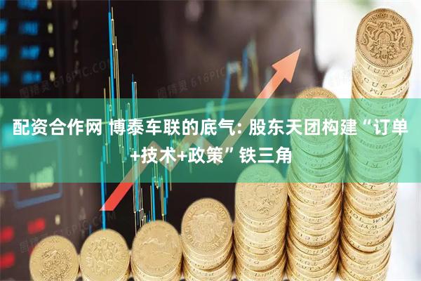 配资合作网 博泰车联的底气: 股东天团构建“订单+技术+政策”铁三角
